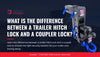 What Is the Difference Between a Trailer Hitch Lock and a Coupler Lock?