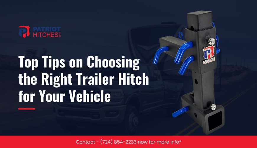Top Tips on Choosing the Right Trailer Hitch for Your Vehicle